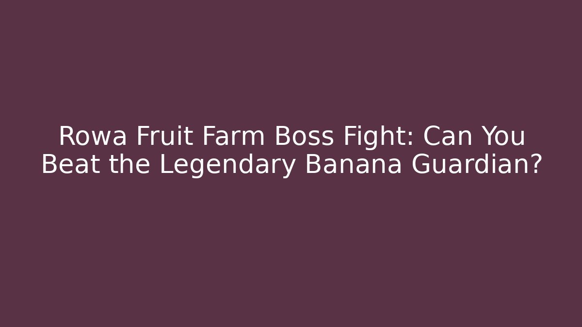 Rowa Fruit Farm Boss Fight: Can You Beat the Legendary Banana Guardian?