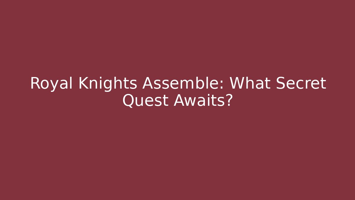 Royal Knights Assemble: What Secret Quest Awaits?