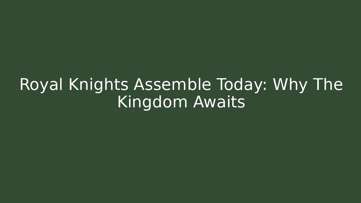 Royal Knights Assemble Today: Why The Kingdom Awaits