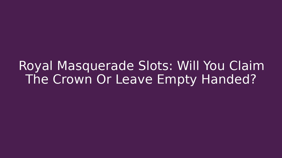 Royal Masquerade Slots: Will You Claim The Crown Or Leave Empty Handed?