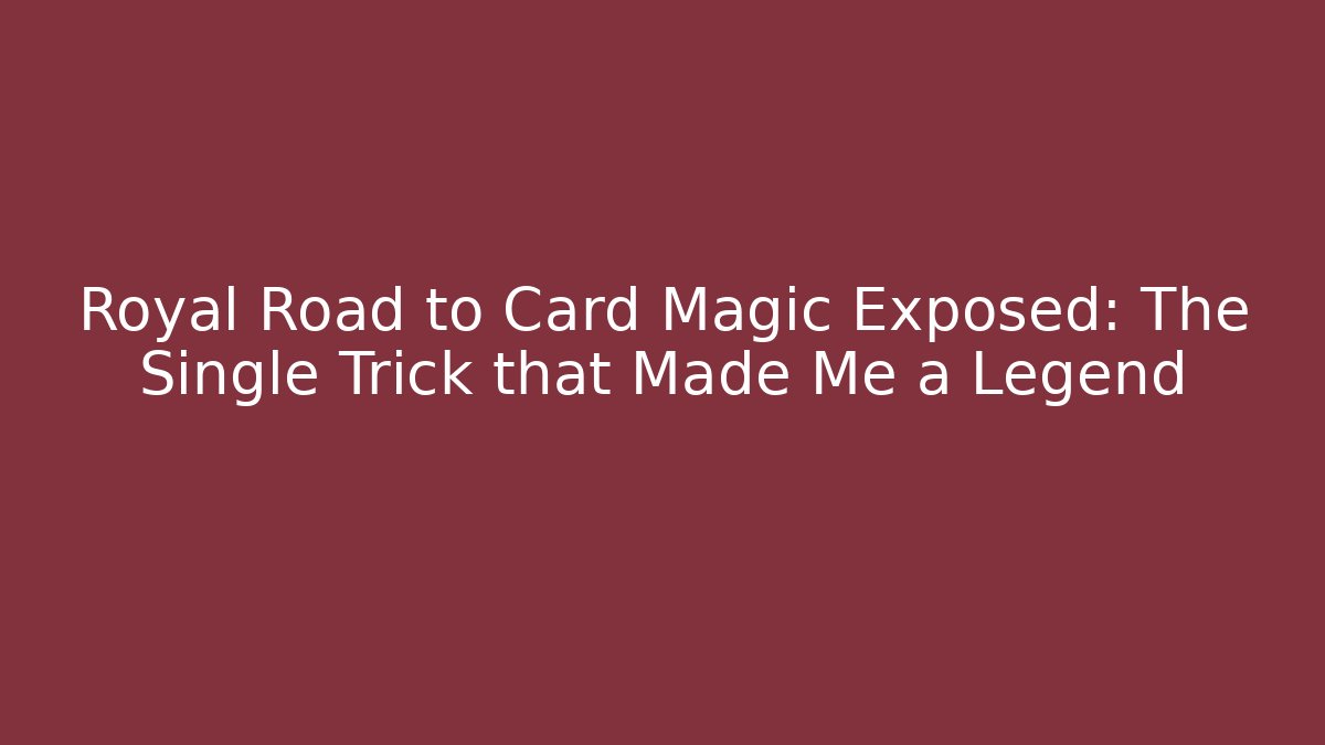 Royal Road to Card Magic Exposed: The Single Trick that Made Me a Legend