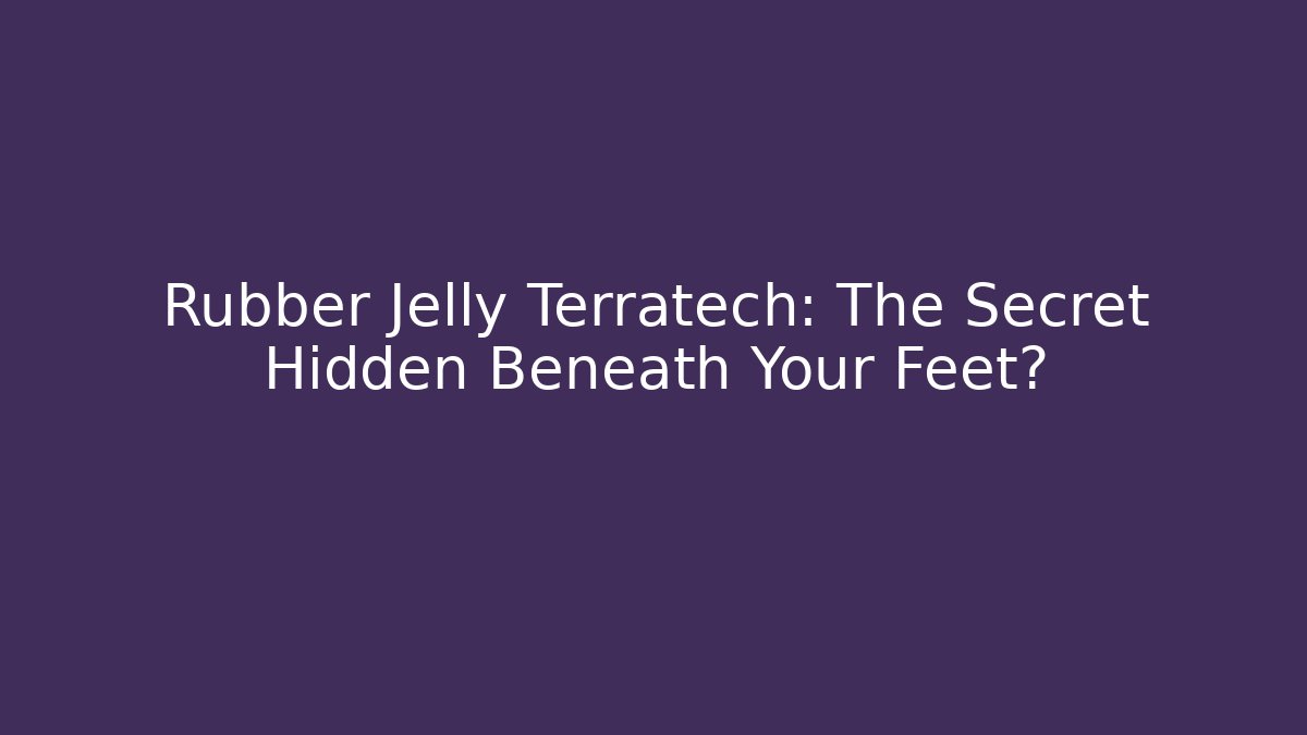 Rubber Jelly Terratech: The Secret Hidden Beneath Your Feet?