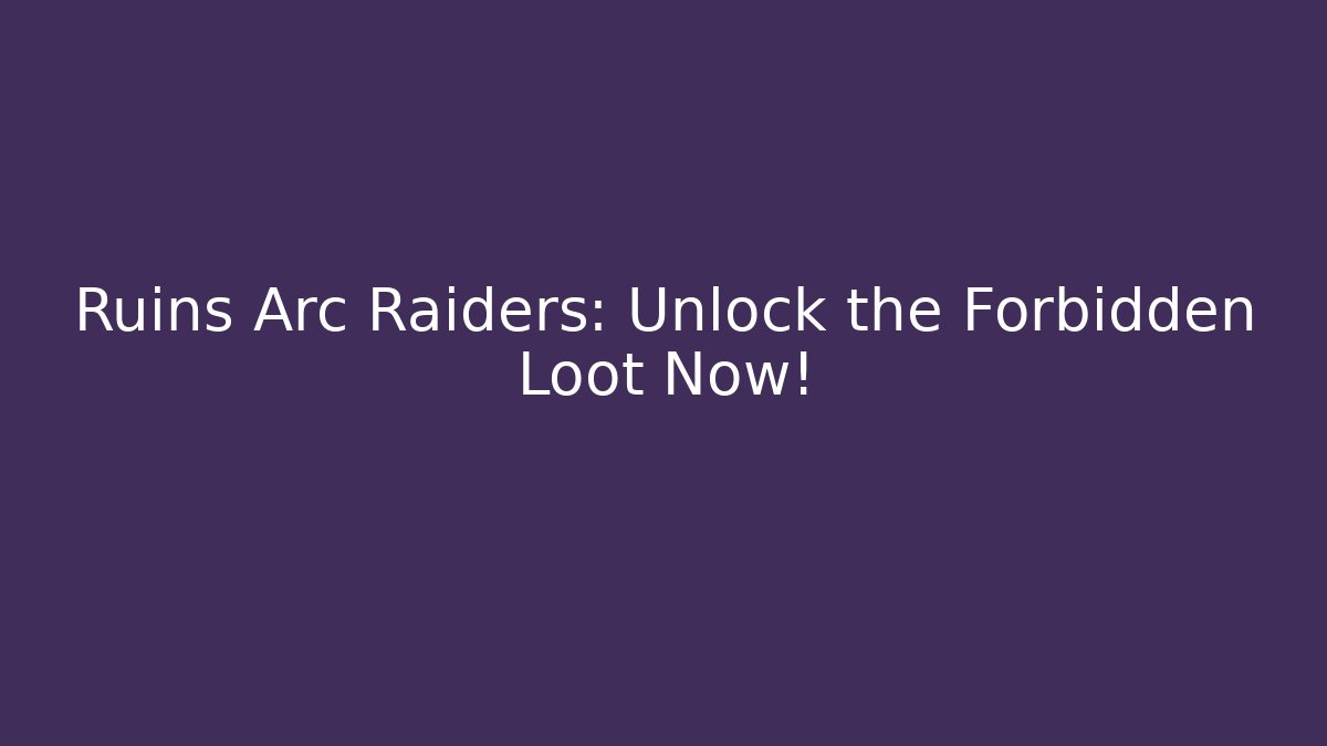 Ruins Arc Raiders: Unlock the Forbidden Loot Now!