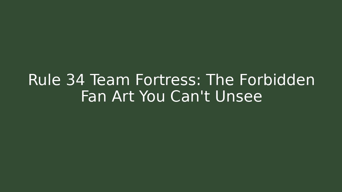 Rule 34 Team Fortress: The Forbidden Fan Art You Can't Unsee