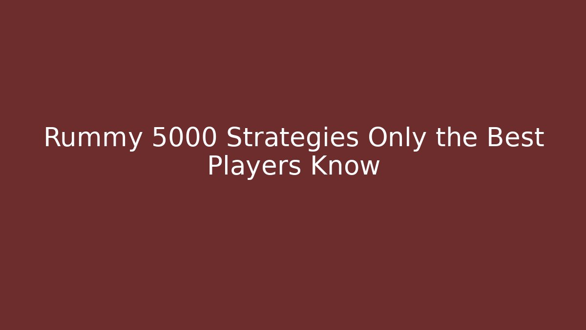 Rummy 5000 Strategies Only the Best Players Know