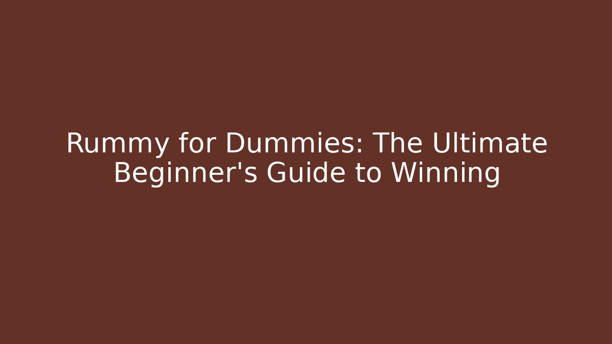 Rummy for Dummies: The Ultimate Beginner’s Guide to Winning