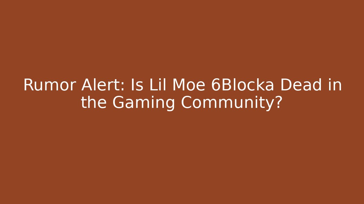 Rumor Alert: Is Lil Moe 6Blocka Dead in the Gaming Community?
