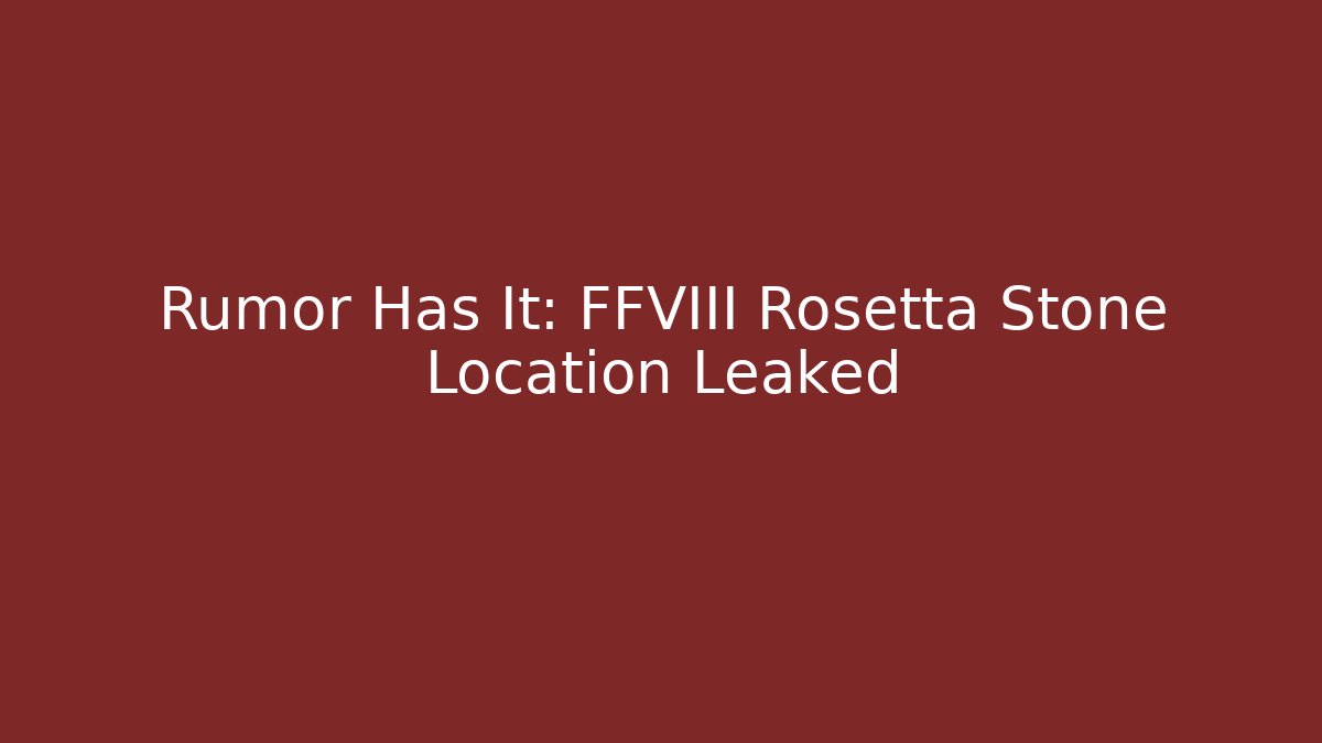 Rumor Has It: FFVIII Rosetta Stone Location Leaked