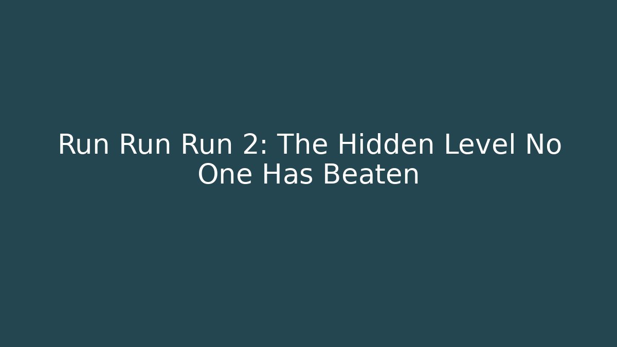 Run Run Run 2: The Hidden Level No One Has Beaten