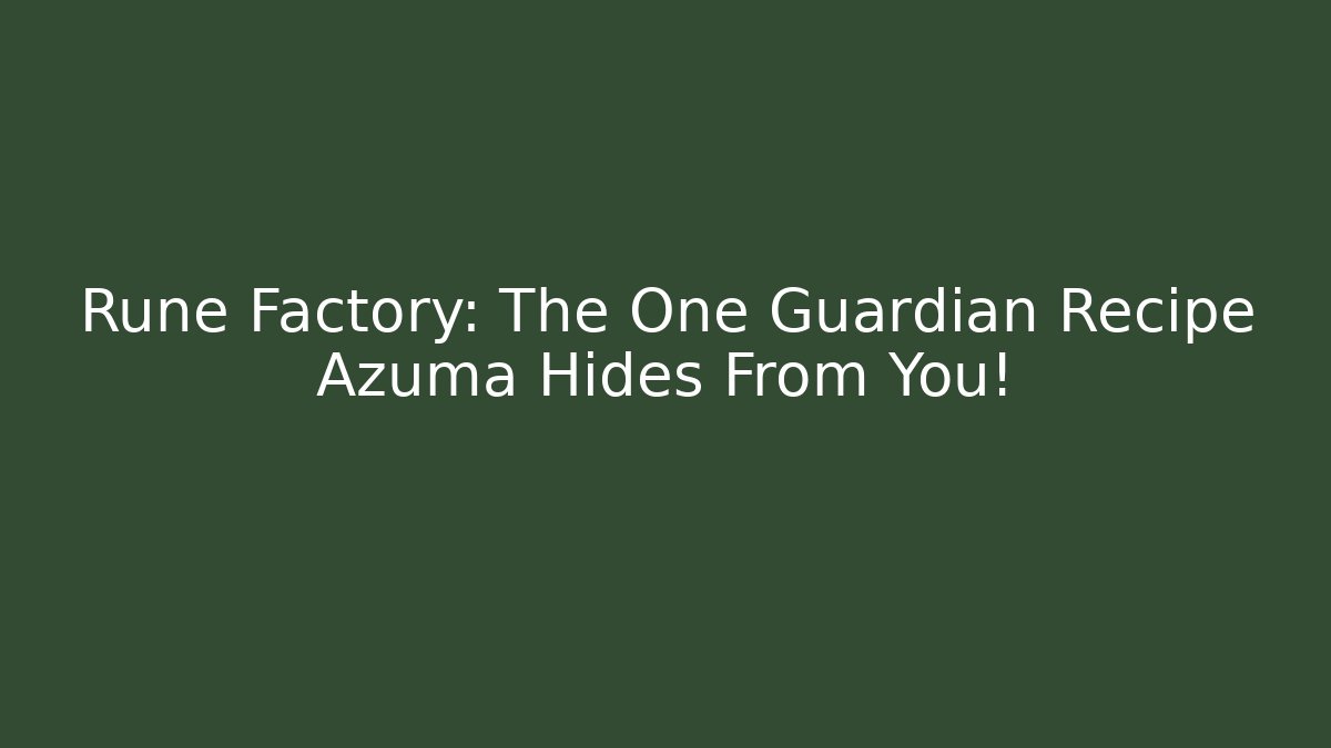 Rune Factory: The One Guardian Recipe Azuma Hides From You!