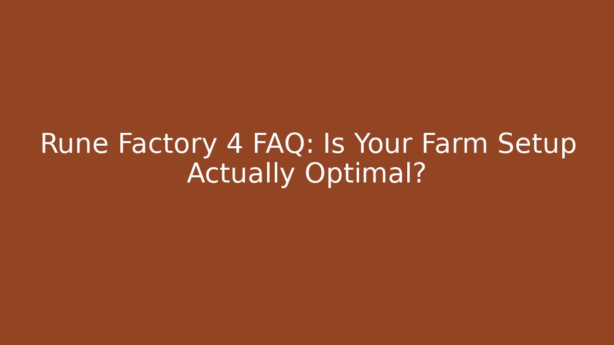 Rune Factory 4 FAQ: Is Your Farm Setup Actually Optimal?