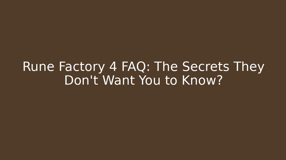 Rune Factory 4 FAQ: The Secrets They Don’t Want You to Know?