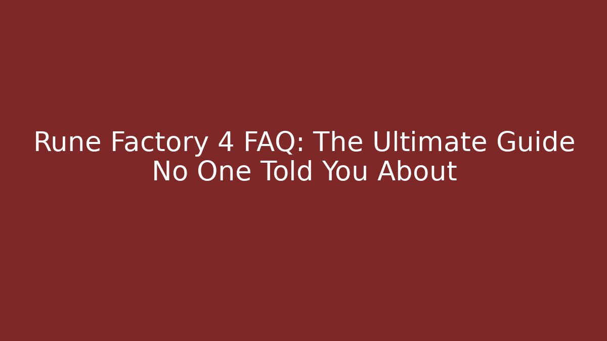 Rune Factory 4 FAQ: The Ultimate Guide No One Told You About