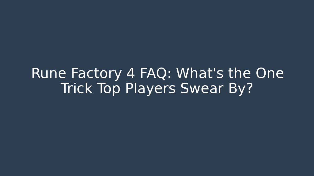Rune Factory 4 FAQ: What’s the One Trick Top Players Swear By?