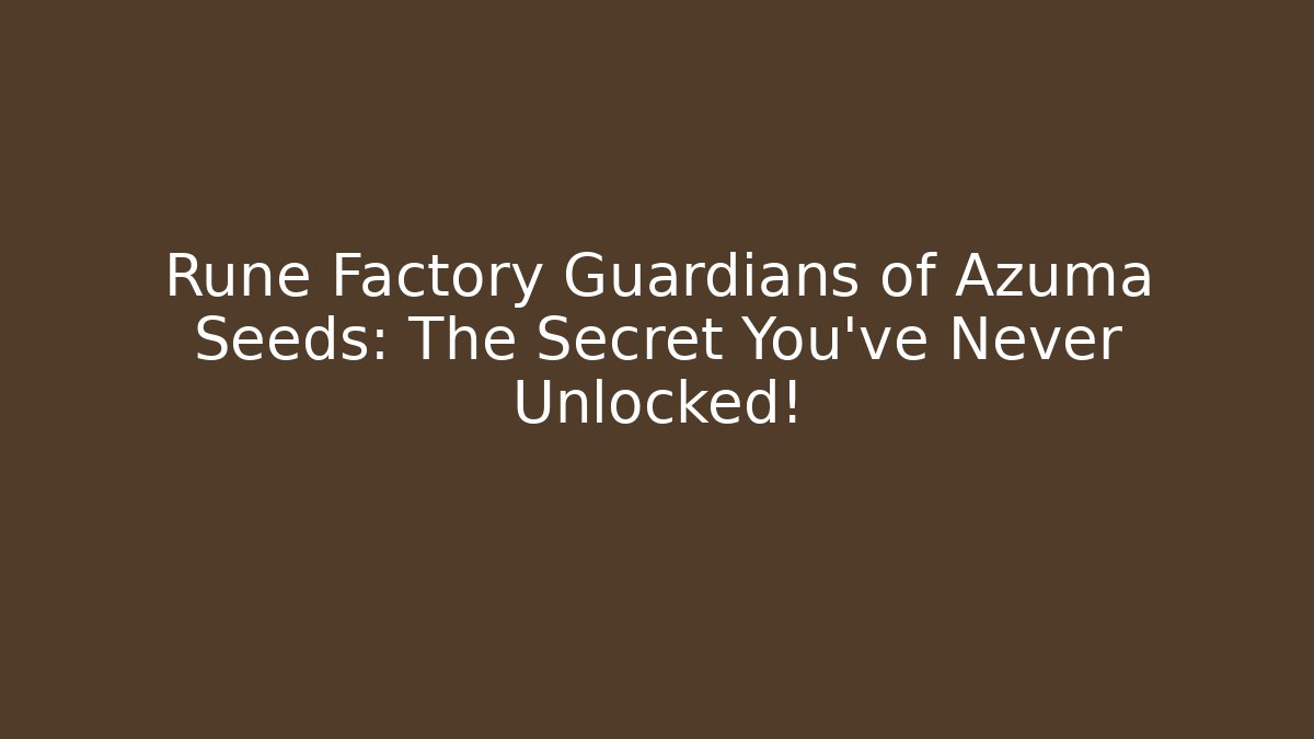 Rune Factory Guardians of Azuma Seeds: The Secret You’ve Never Unlocked!