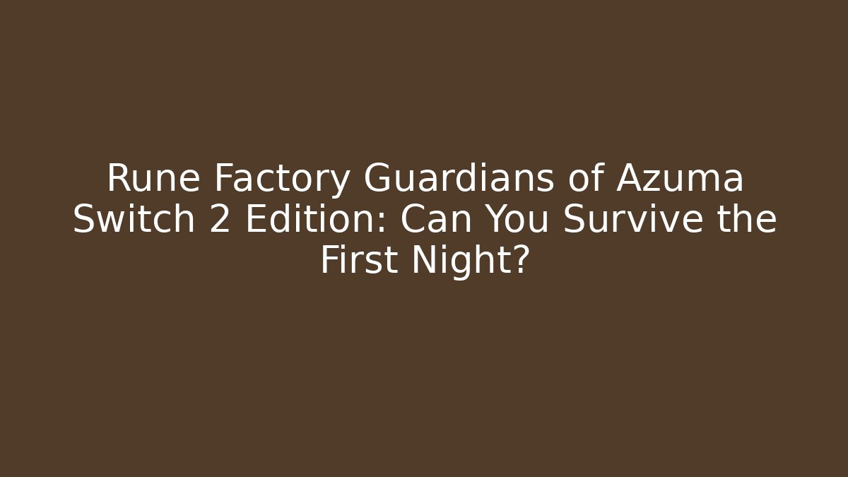 Rune Factory Guardians of Azuma Switch 2 Edition: Can You Survive the First Night?