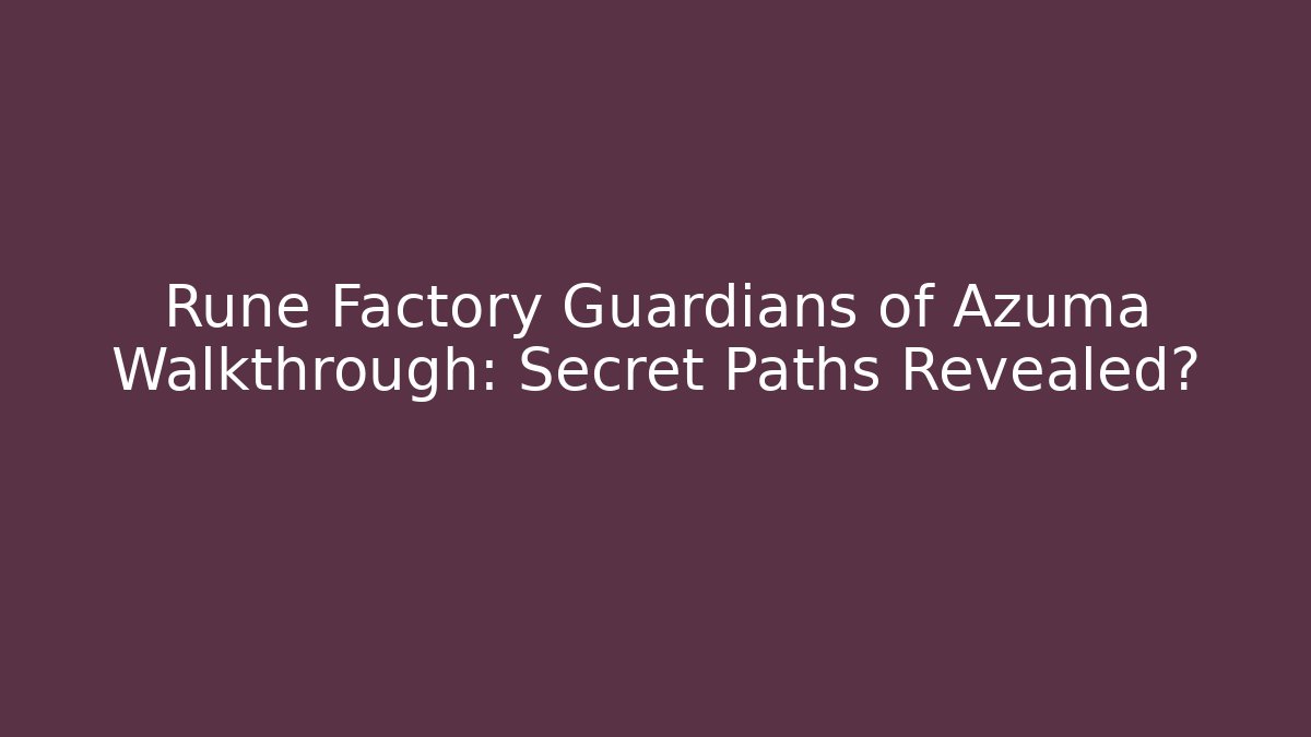 Rune Factory Guardians of Azuma Walkthrough: Secret Paths Revealed?
