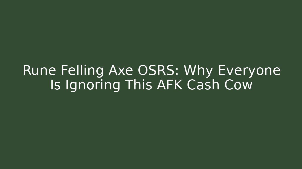 Rune Felling Axe OSRS: Why Everyone Is Ignoring This AFK Cash Cow