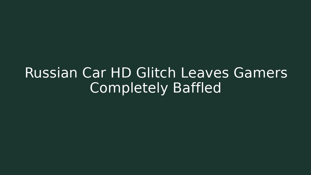 Russian Car HD Glitch Leaves Gamers Completely Baffled - Felix Cat Insurance