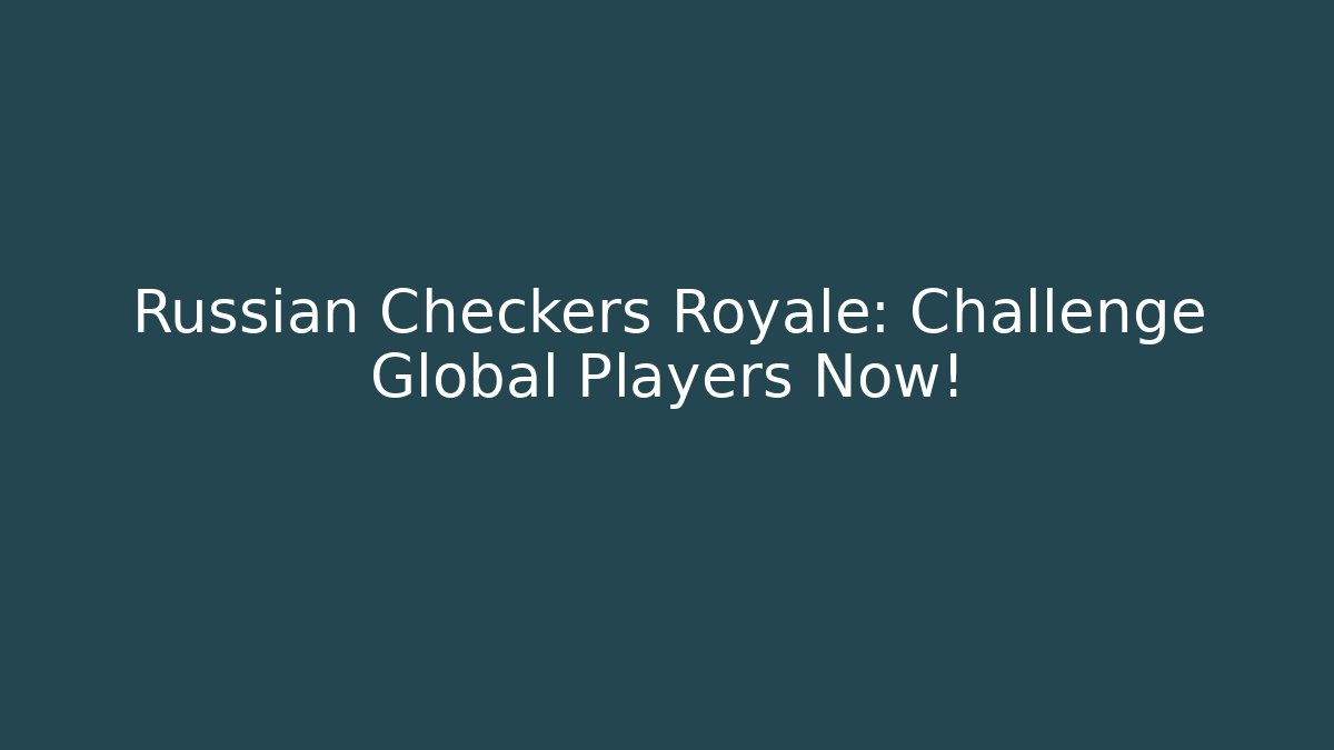 Russian Checkers Royale: Challenge Global Players Now!