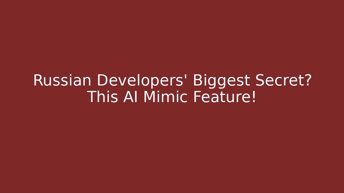 Russian Developers' Biggest Secret? This AI Mimic Feature!