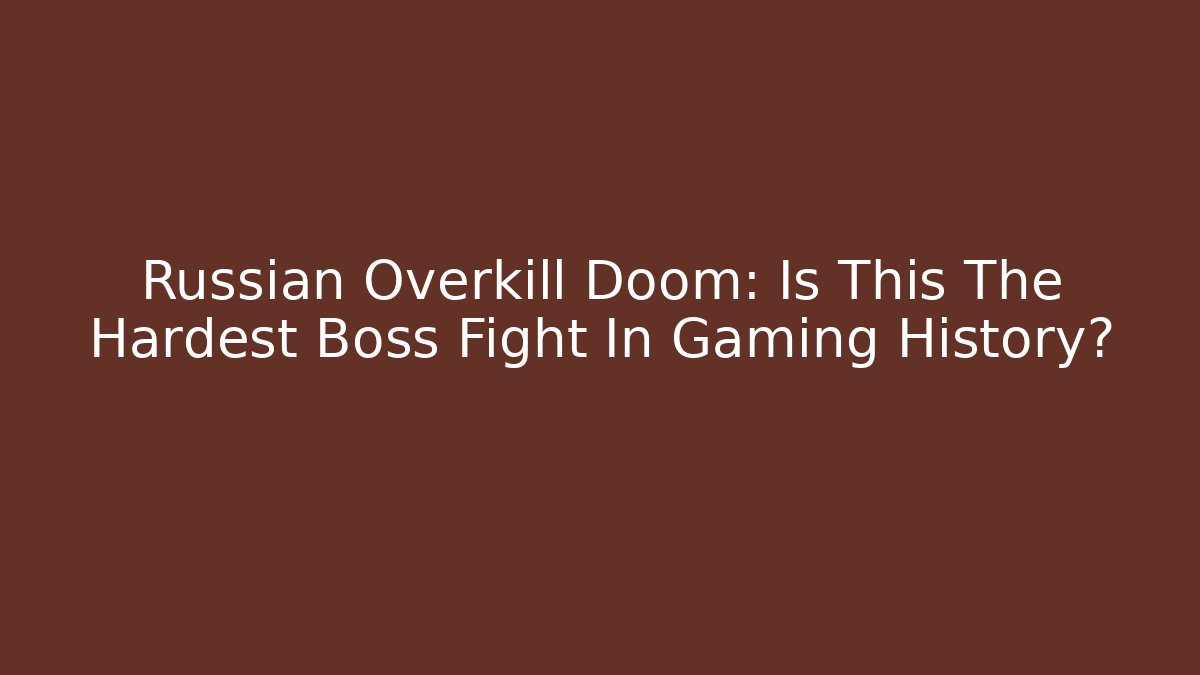 Russian Overkill Doom: Is This The Hardest Boss Fight In Gaming History?