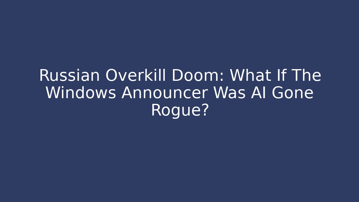 Russian Overkill Doom: What If The Windows Announcer Was AI Gone Rogue?
