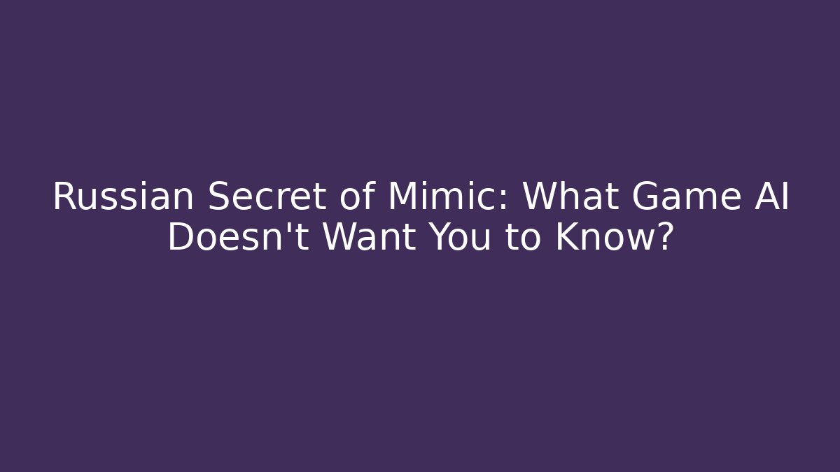 Russian Secret of Mimic: What Game AI Doesn't Want You to Know?