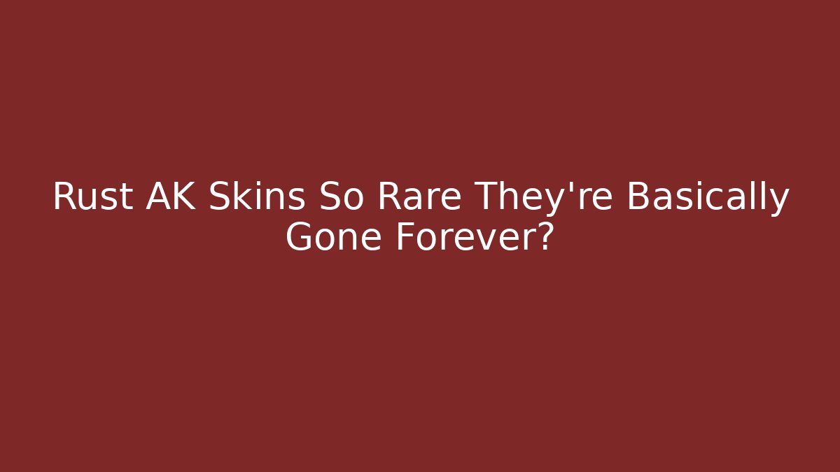 Rust AK Skins So Rare They’re Basically Gone Forever?