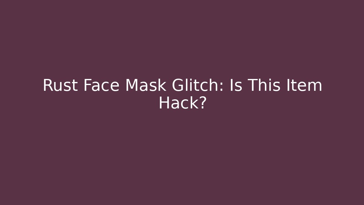 Rust Face Mask Glitch: Is This Item Hack?