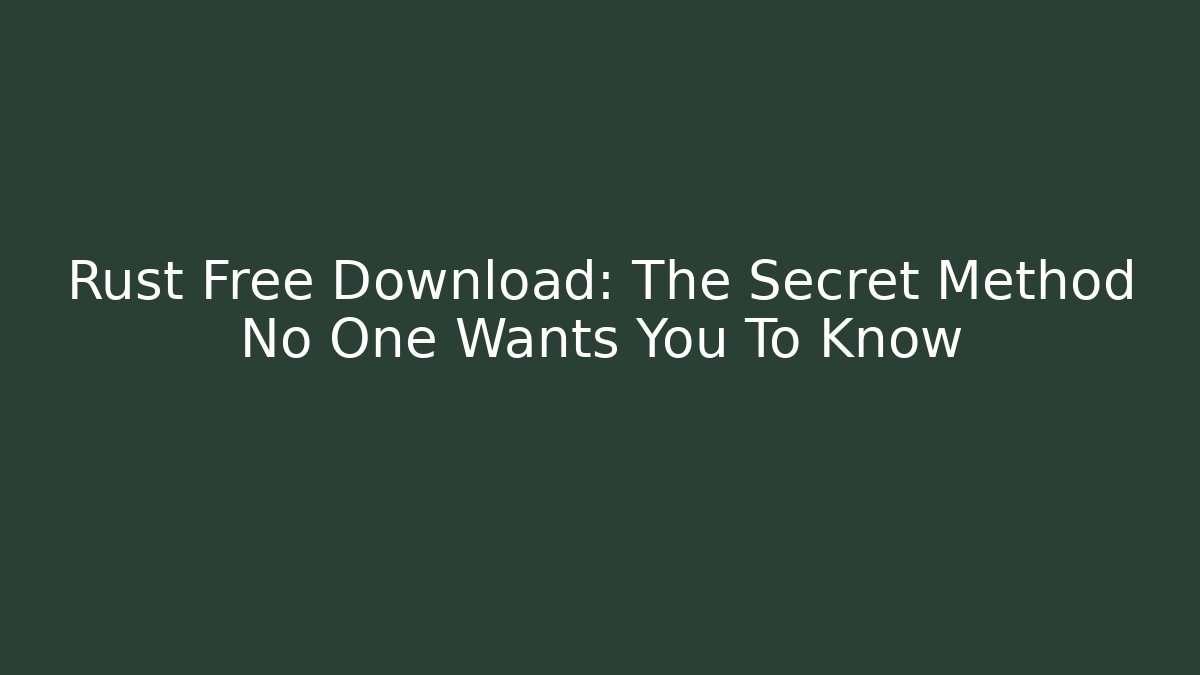 Rust Free Download: The Secret Method No One Wants You To Know