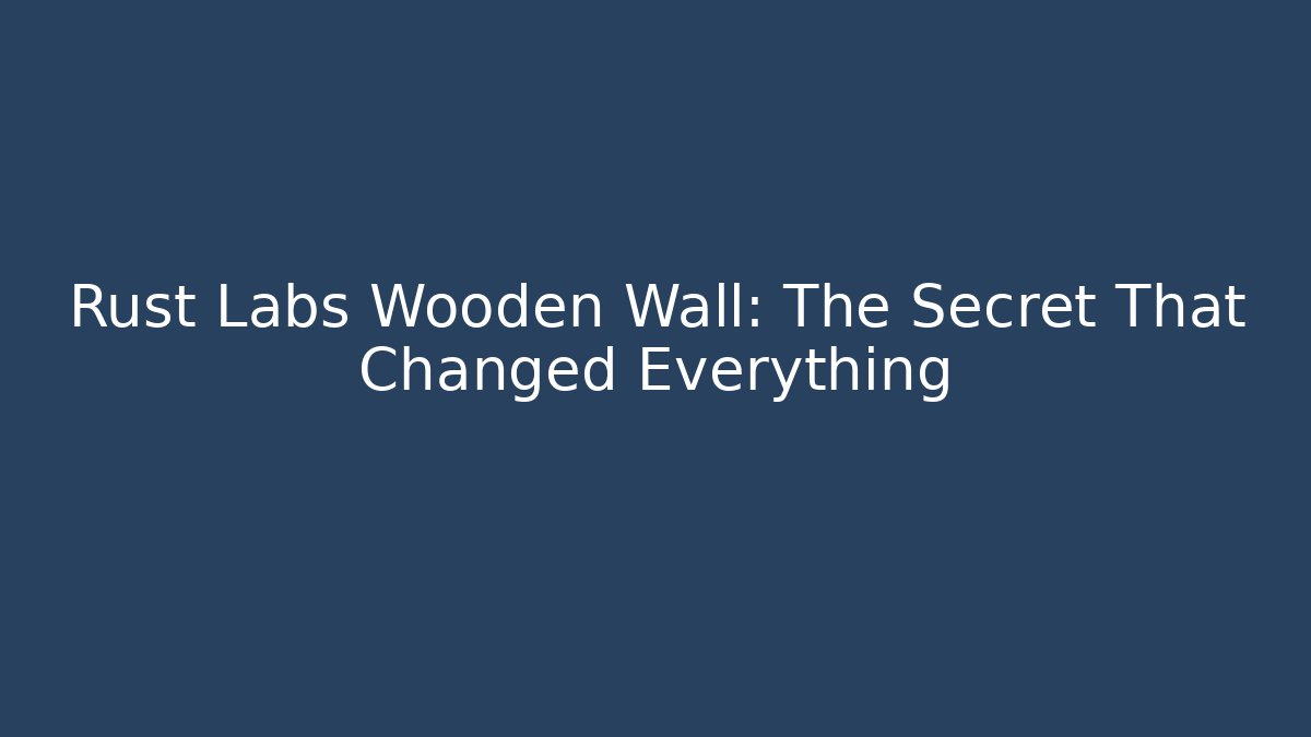 Rust Labs Wooden Wall: The Secret That Changed Everything
