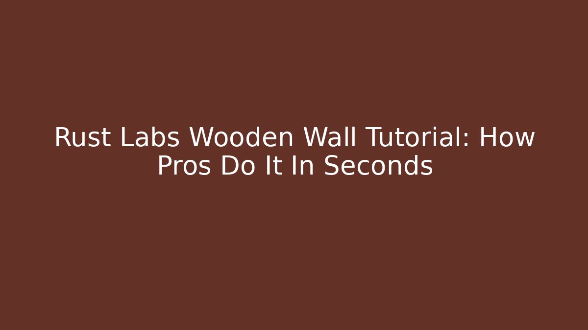 Rust Labs Wooden Wall Tutorial: How Pros Do It In Seconds