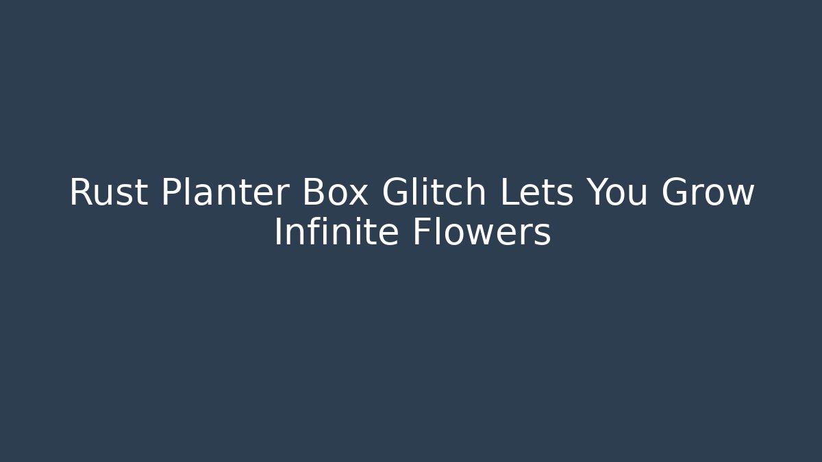 Rust Planter Box Glitch Lets You Grow Infinite Flowers - Felix Cat Insurance