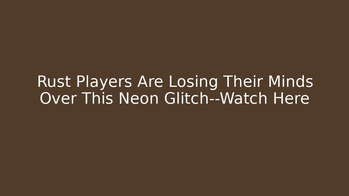 Rust Players Are Losing Their Minds Over This Neon Glitch—Watch Here