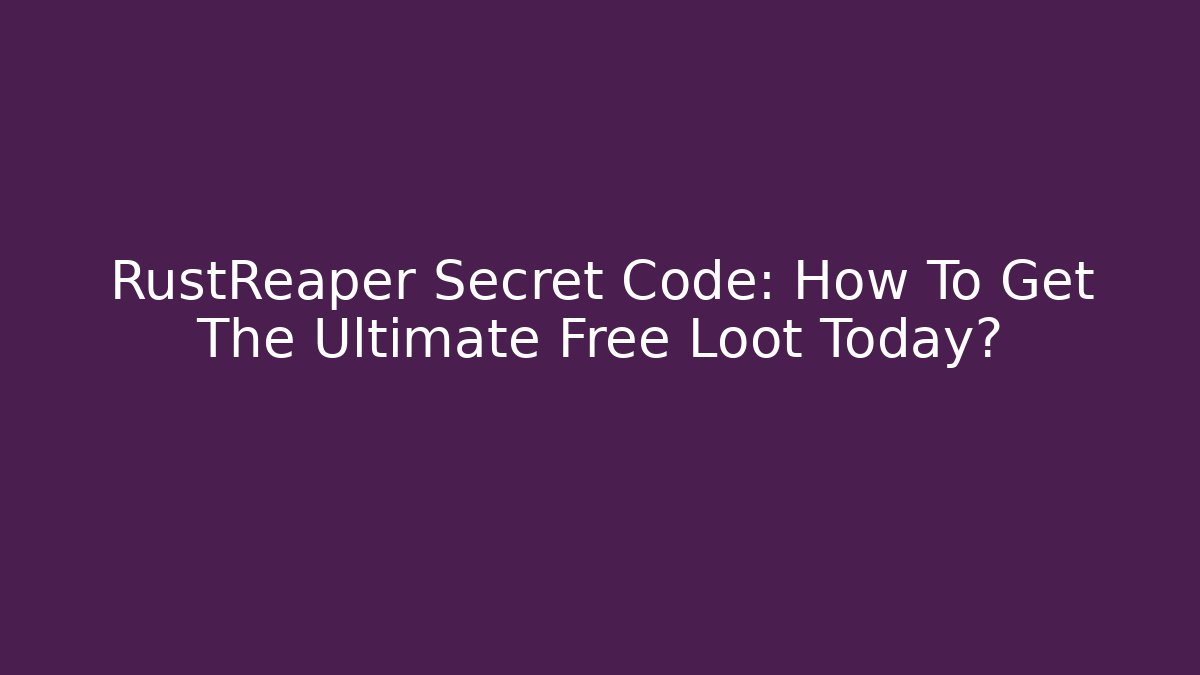 RustReaper Secret Code: How To Get The Ultimate Free Loot Today?