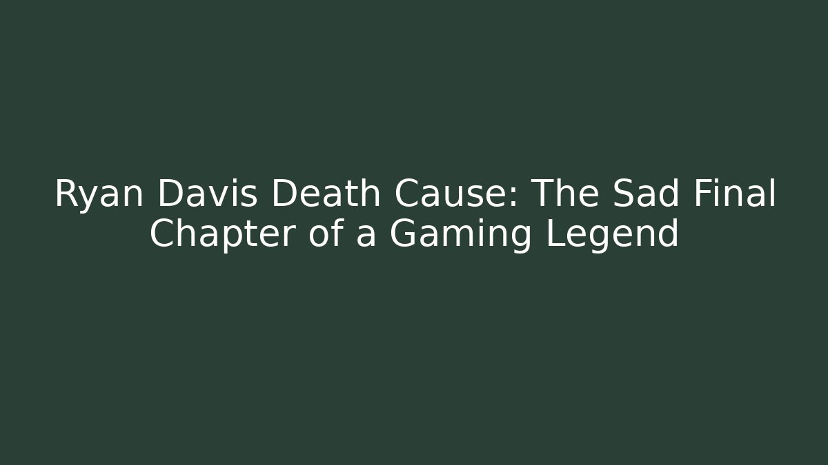 Ryan Davis Death Cause: The Sad Final Chapter of a Gaming Legend