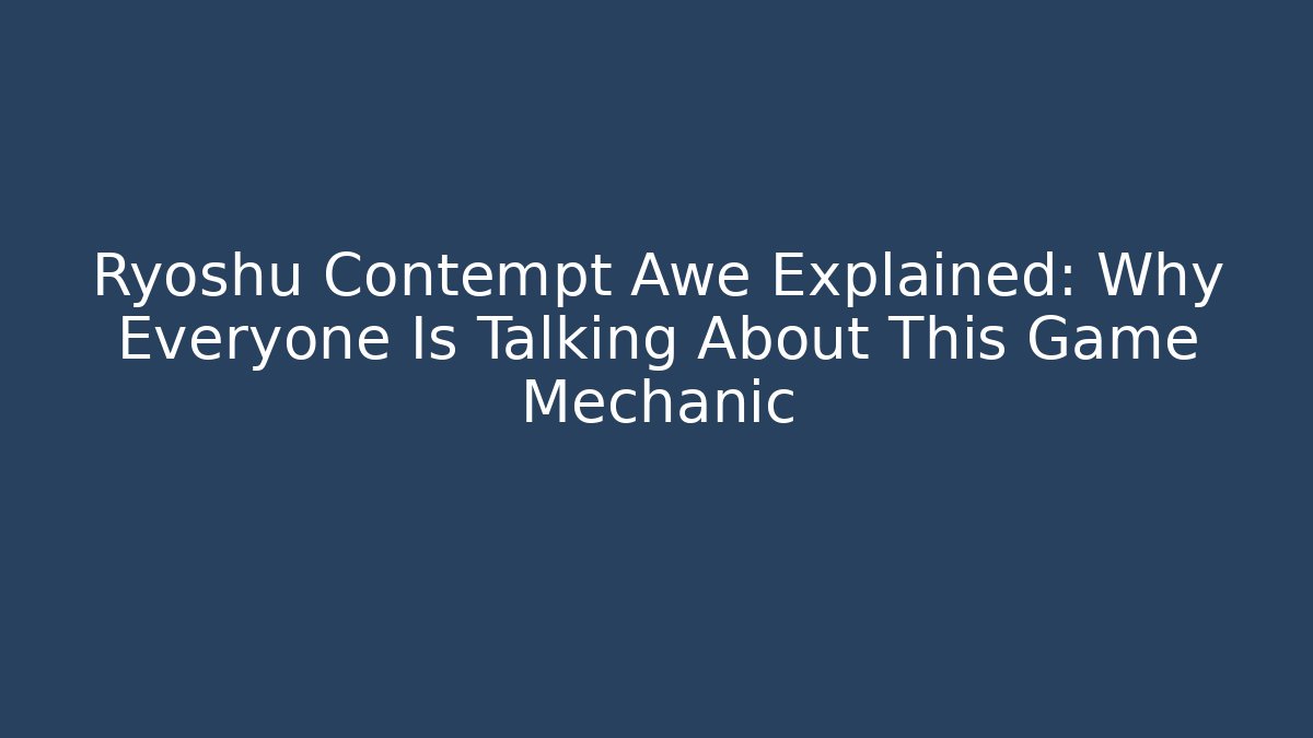 Ryoshu Contempt Awe Explained: Why Everyone Is Talking About This Game Mechanic - Felix Cat Insurance