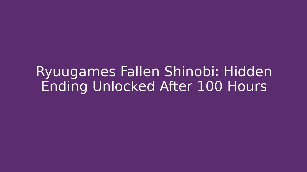 Ryuugames Fallen Shinobi: Hidden Ending Unlocked After 100 Hours