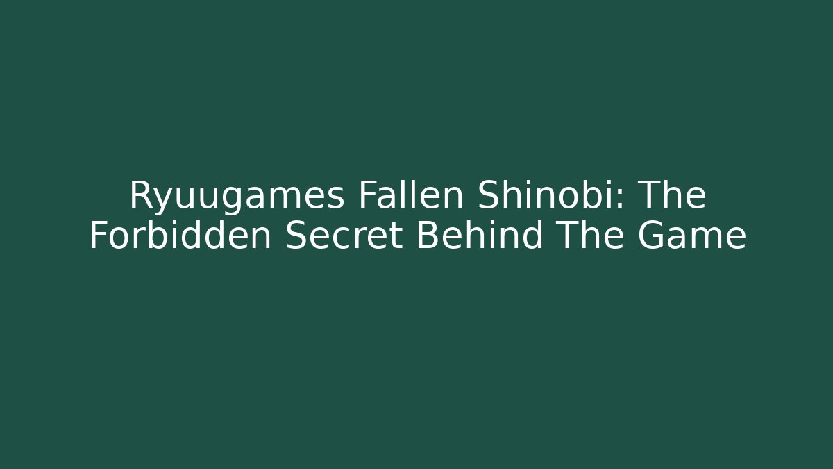 Ryuugames Fallen Shinobi: The Forbidden Secret Behind The Game