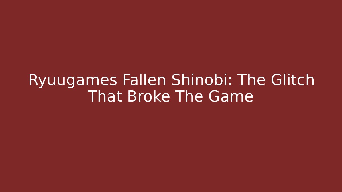 Ryuugames Fallen Shinobi: The Glitch That Broke The Game