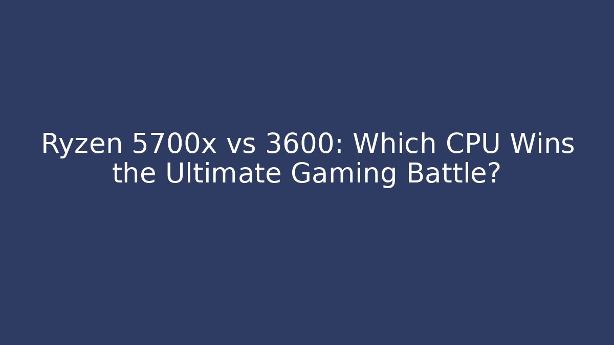 Ryzen 5700x vs 3600: Which CPU Wins the Ultimate Gaming Battle? - Felix Cat Insurance
