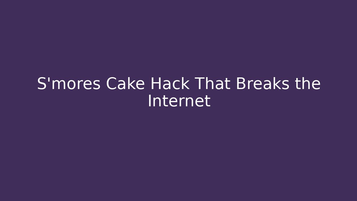 S'mores Cake Hack That Breaks the Internet - Felix Cat Insurance