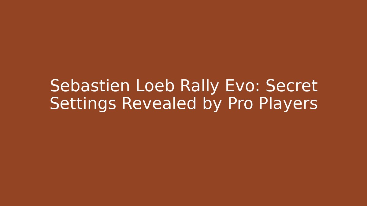 Sébastien Loeb Rally Evo: Secret Settings Revealed by Pro Players