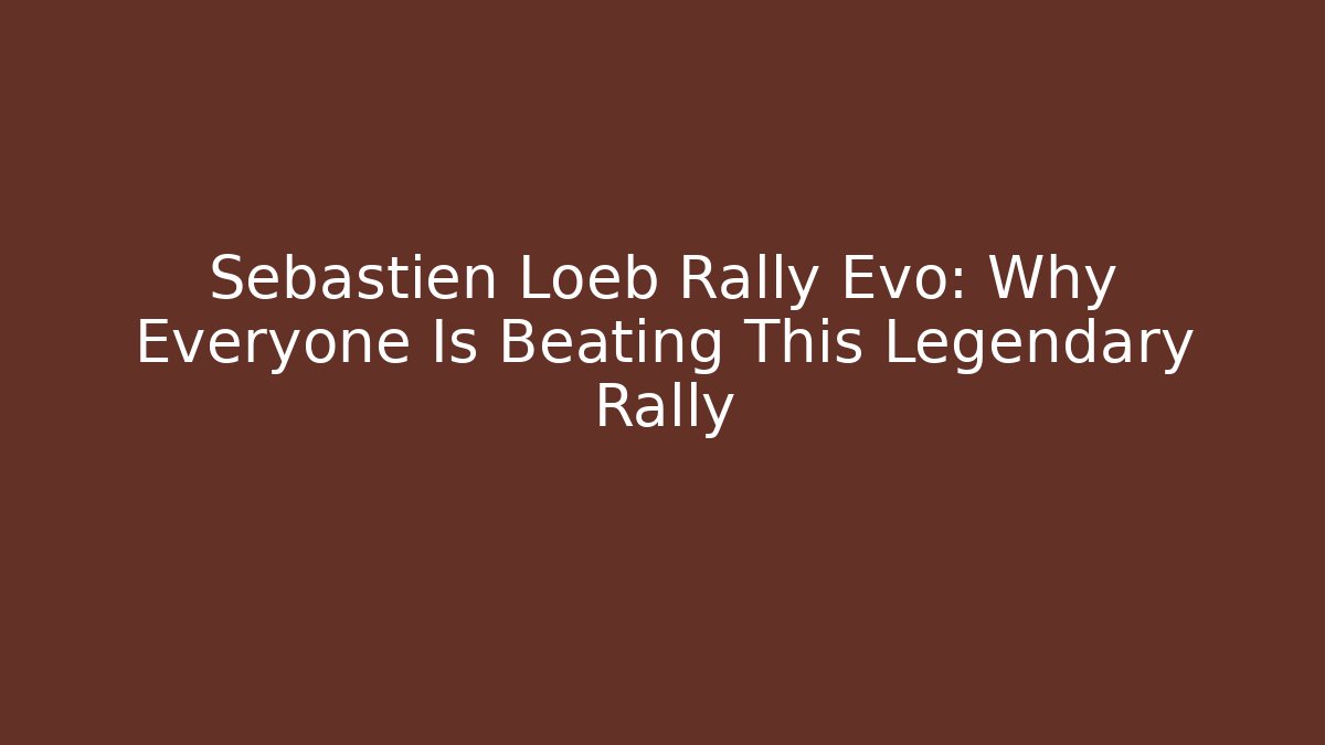Sébastien Loeb Rally Evo: Why Everyone Is Beating This Legendary Rally