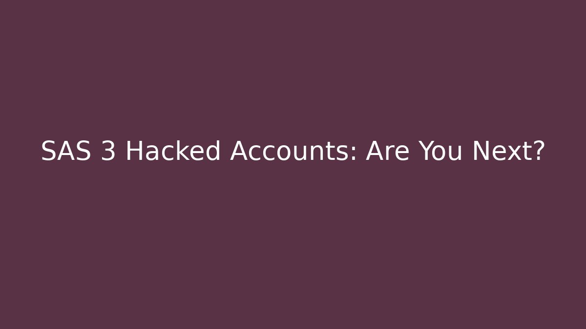 SAS 3 Hacked Accounts: Are You Next?