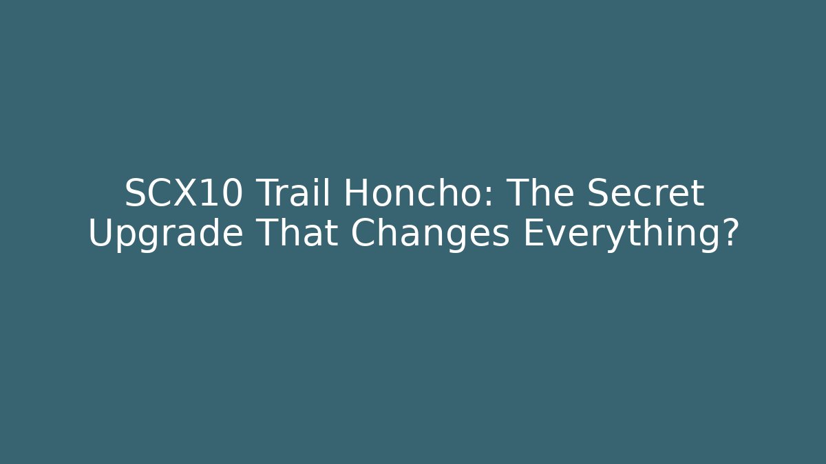 SCX10 Trail Honcho: The Secret Upgrade That Changes Everything?