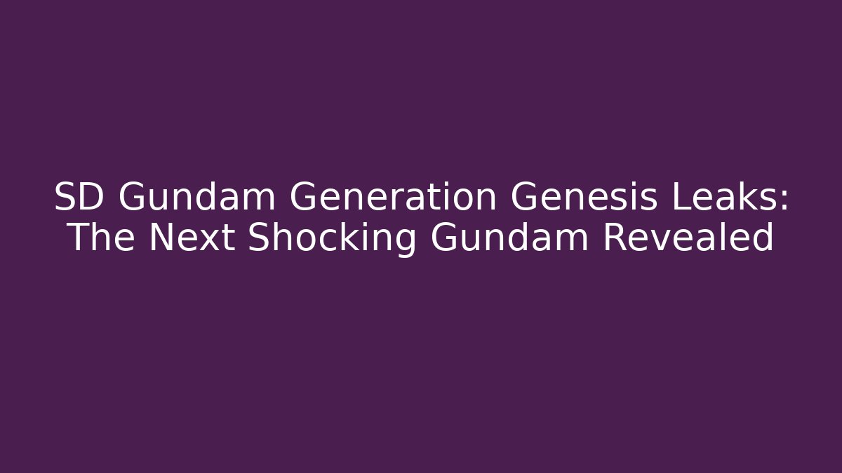 SD Gundam Generation Genesis Leaks: The Next Shocking Gundam Revealed