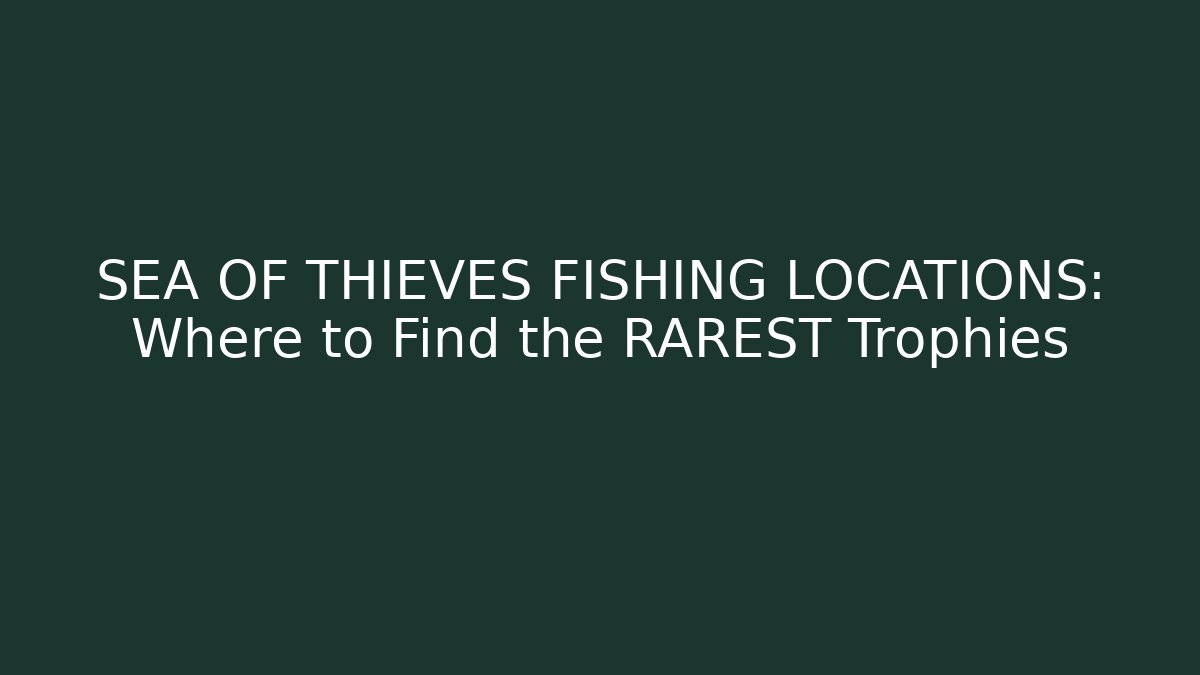SEA OF THIEVES FISHING LOCATIONS: Where to Find the RAREST Trophies