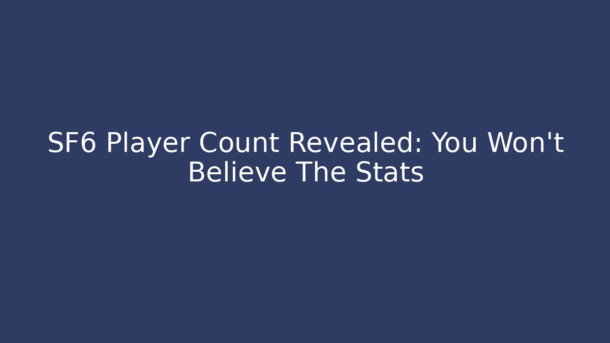 SF6 Player Count Revealed: You Won't Believe The Stats
